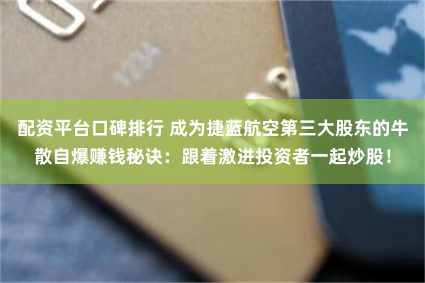 配资平台口碑排行 成为捷蓝航空第三大股东的牛散自爆赚钱秘诀：跟着激进投资者一起炒股！