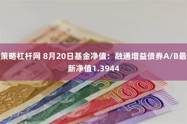 策略杠杆网 8月20日基金净值：融通增益债券A/B最新净值1.3944