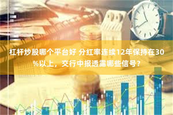 杠杆炒股哪个平台好 分红率连续12年保持在30%以上，交行中报透露哪些信号？