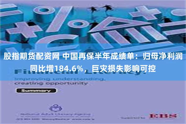 股指期货配资网 中国再保半年成绩单：归母净利润同比增184.6%，巨灾损失影响可控