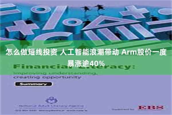 怎么做短线投资 人工智能浪潮带动 Arm股价一度暴涨逾40%