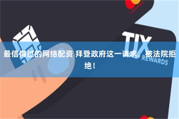 最信得过的网络配资 拜登政府这一请求，被法院拒绝！