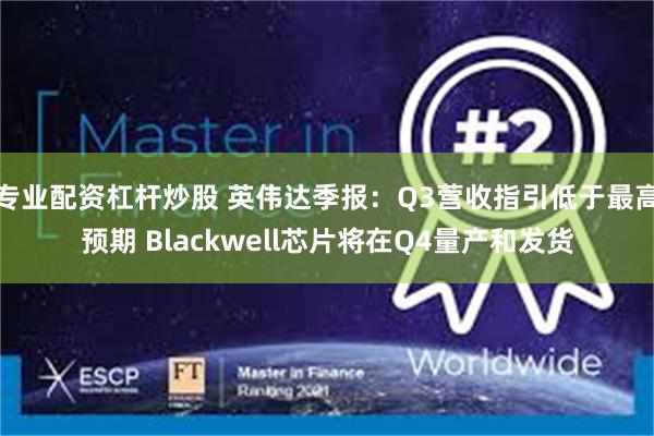 专业配资杠杆炒股 英伟达季报：Q3营收指引低于最高预期 Blackwell芯片将在Q4量产和发货