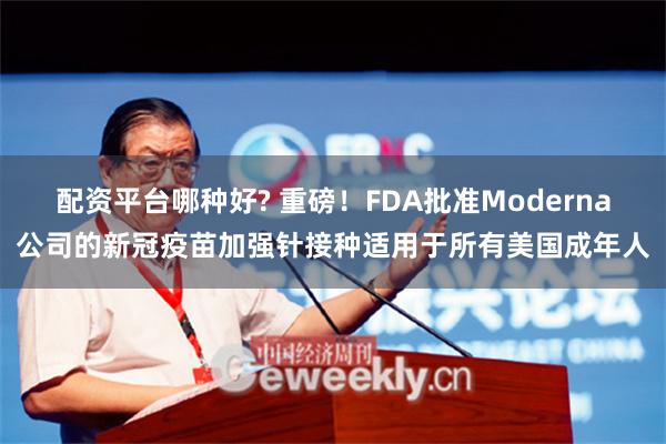 配资平台哪种好? 重磅！FDA批准Moderna公司的新冠疫苗加强针接种适用于所有美国成年人