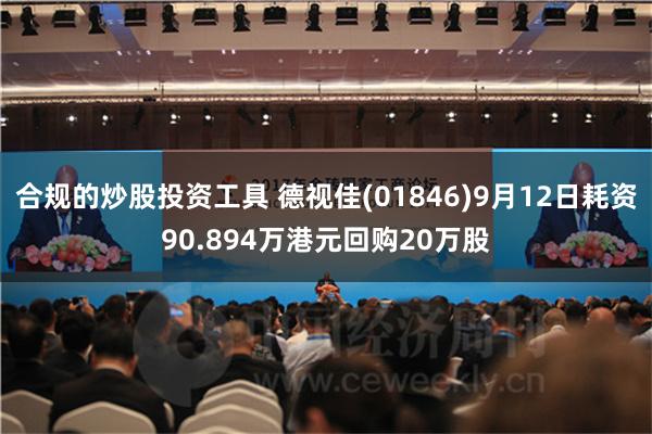 合规的炒股投资工具 德视佳(01846)9月12日耗资90.894万港元回购20万股