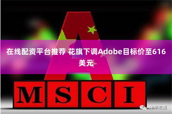 在线配资平台推荐 花旗下调Adobe目标价至616美元