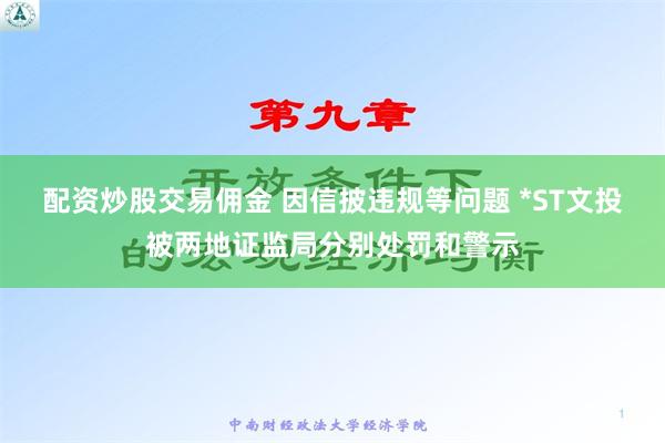 配资炒股交易佣金 因信披违规等问题 *ST文投被两地证监局分别处罚和警示