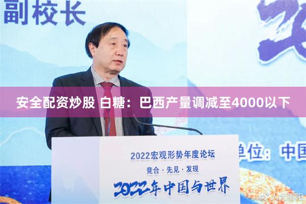 安全配资炒股 白糖：巴西产量调减至4000以下