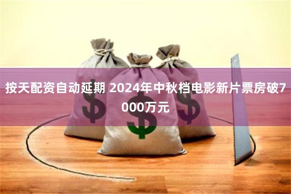 按天配资自动延期 2024年中秋档电影新片票房破7000万元