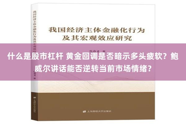 什么是股市杠杆 黄金回调是否暗示多头疲软？鲍威尔讲话能否逆转当前市场情绪？