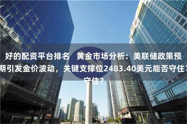 好的配资平台排名   黄金市场分析：美联储政策预期引发金价波动，关键支撑位2483.40美元能否守住？