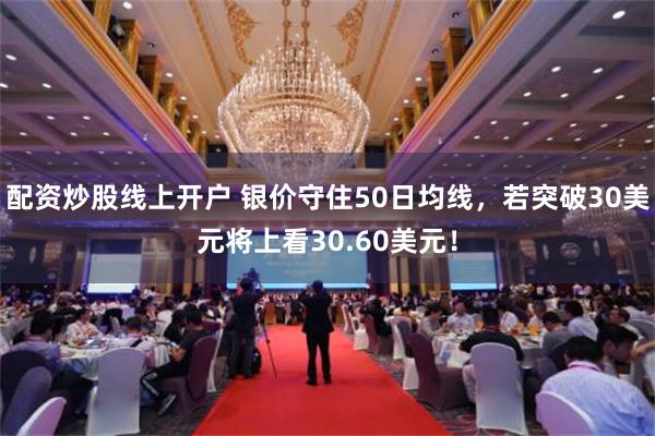 配资炒股线上开户 银价守住50日均线，若突破30美元将上看30.60美元！