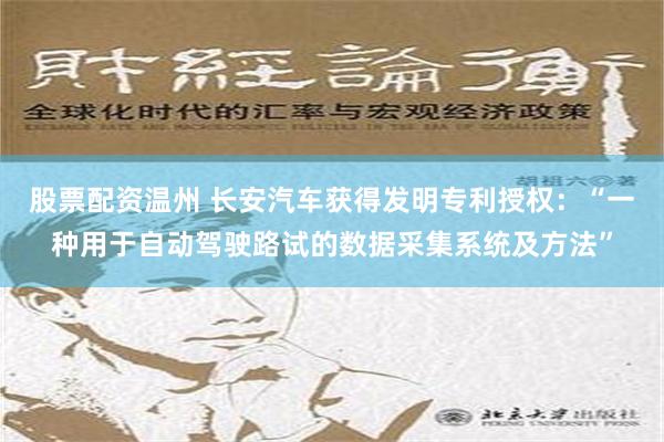 股票配资温州 长安汽车获得发明专利授权：“一种用于自动驾驶路试的数据采集系统及方法”