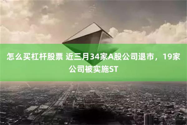 怎么买杠杆股票 近三月34家A股公司退市，19家公司被实施ST