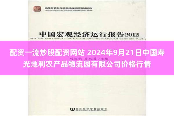 配资一流炒股配资网站 2024年9月21日中国寿光地利农产品物流园有限公司价格行情