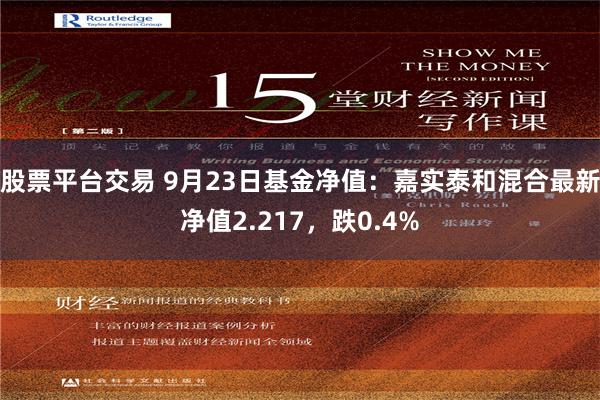 股票平台交易 9月23日基金净值：嘉实泰和混合最新净值2.217，跌0.4%