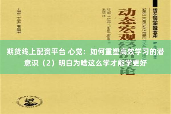 期货线上配资平台 心觉：如何重塑高效学习的潜意识（2）明白为啥这么学才能学更好