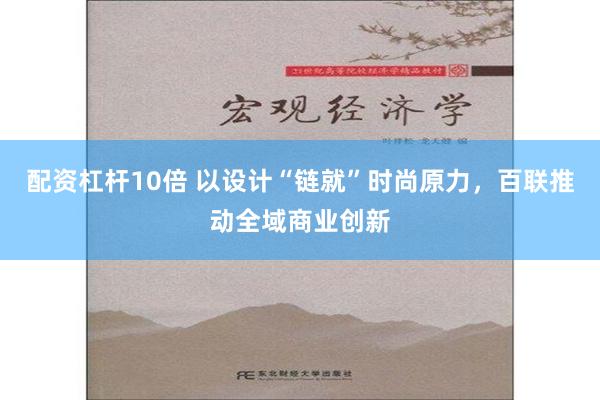 配资杠杆10倍 以设计“链就”时尚原力，百联推动全域商业创新