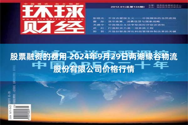 股票融资的费用 2024年9月29日两湖绿谷物流股份有限公司价格行情