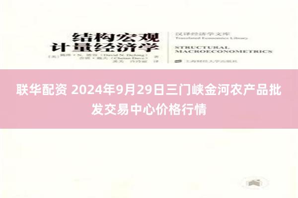 联华配资 2024年9月29日三门峡金河农产品批发交易中心价格行情