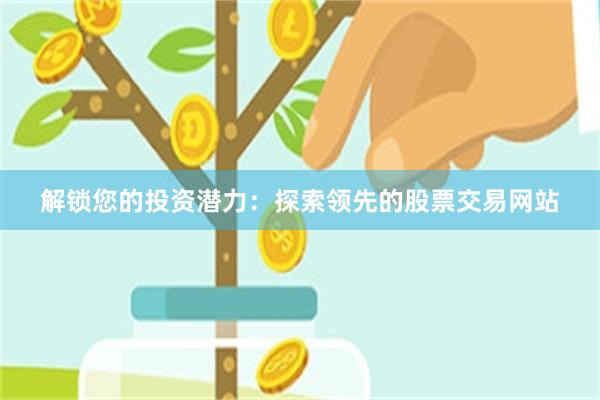 解锁您的投资潜力：探索领先的股票交易网站