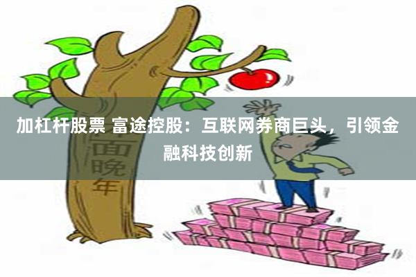 加杠杆股票 富途控股：互联网券商巨头，引领金融科技创新