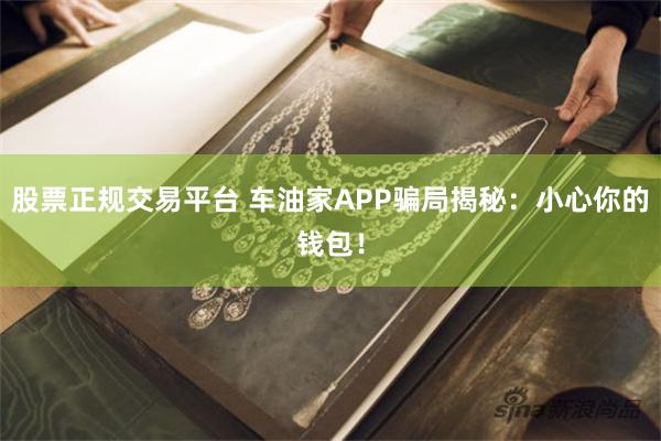 股票正规交易平台 车油家APP骗局揭秘：小心你的钱包！