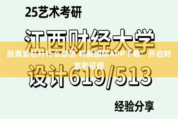 股票里杠杆什么意思 利赢国际APP下载：开启财富新征程