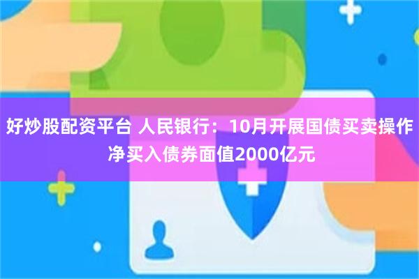 好炒股配资平台 人民银行：10月开展国债买卖操作 净买入债券面值2000亿元