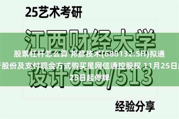 股票杠杆怎么算 邦彦技术(688132.SH)拟通过发行股份及支付现金方式购买星网信通控股权 11月25日起停牌