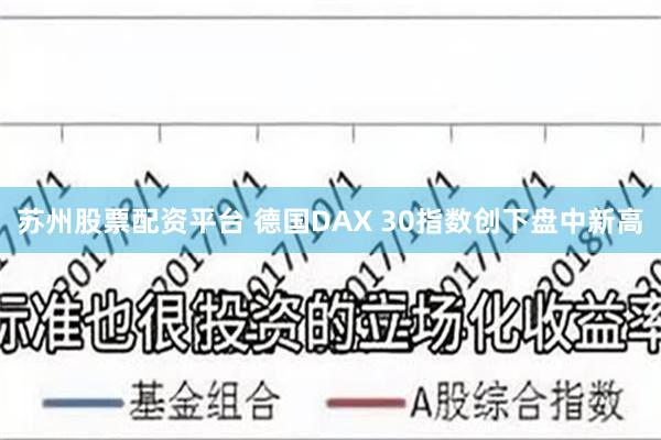 苏州股票配资平台 德国DAX 30指数创下盘中新高