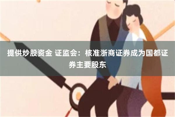 提供炒股资金 证监会：核准浙商证券成为国都证券主要股东