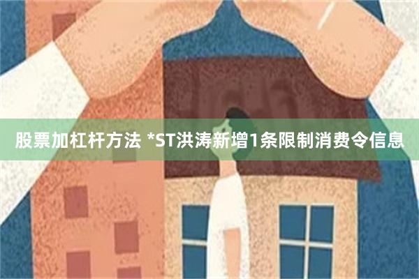 股票加杠杆方法 *ST洪涛新增1条限制消费令信息