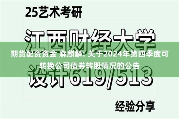 期货配资资金 森麒麟: 关于2024年第四季度可转换公司债券转股情况的公告