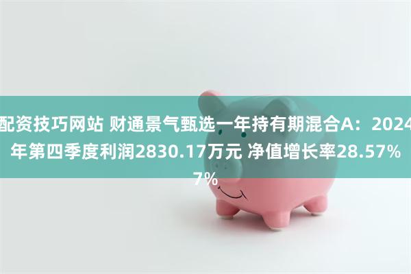 配资技巧网站 财通景气甄选一年持有期混合A：2024年第四季度利润2830.17万元 净值增长率28.57%