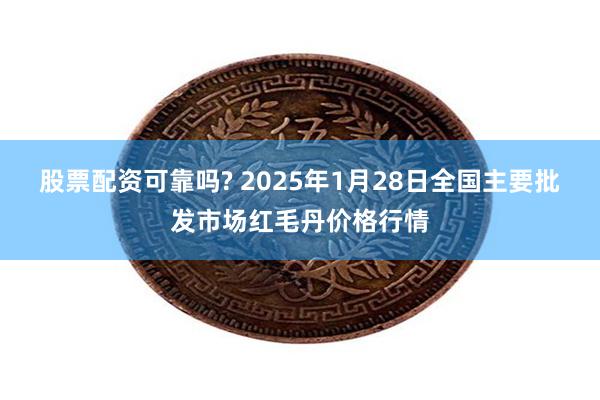 股票配资可靠吗? 2025年1月28日全国主要批发市场红毛丹价格行情