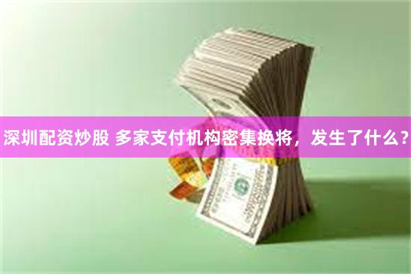 深圳配资炒股 多家支付机构密集换将，发生了什么？