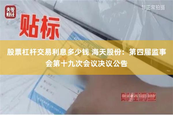 股票杠杆交易利息多少钱 海天股份：第四届监事会第十九次会议决议公告