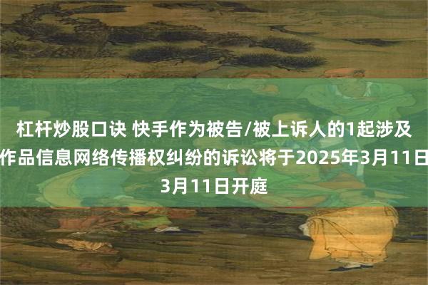 杠杆炒股口诀 快手作为被告/被上诉人的1起涉及侵害作品信息网络传播权纠纷的诉讼将于2025年3月11日开庭