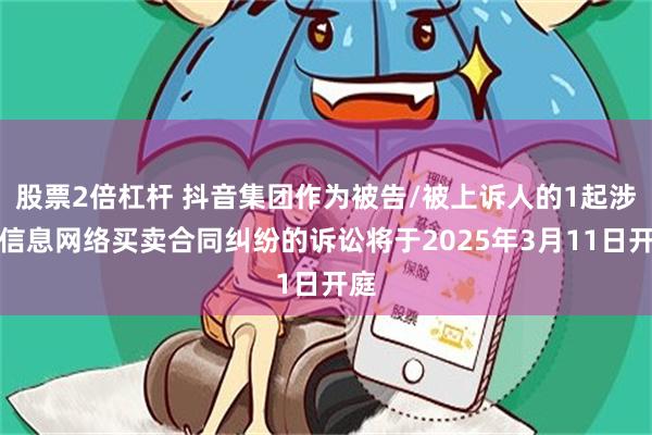 股票2倍杠杆 抖音集团作为被告/被上诉人的1起涉及信息网络买卖合同纠纷的诉讼将于2025年3月11日开庭