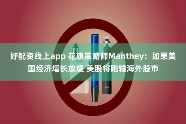 好配资线上app 花旗策略师Manthey：如果美国经济增长放缓 美股将跑输海外股市