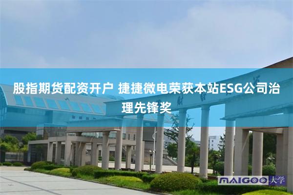 股指期货配资开户 捷捷微电荣获本站ESG公司治理先锋奖