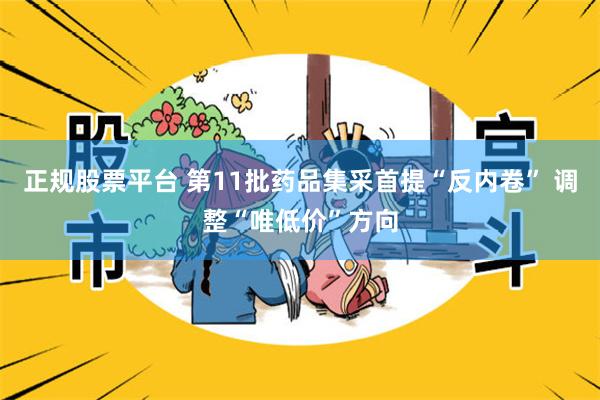 正规股票平台 第11批药品集采首提“反内卷” 调整“唯低价”方向