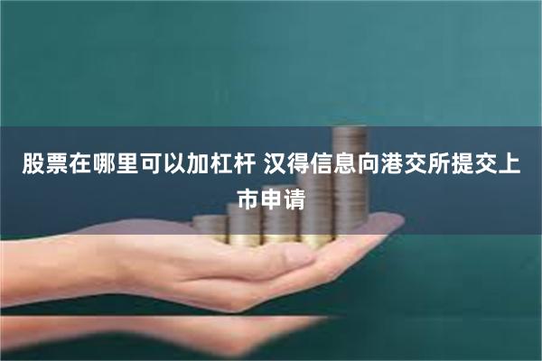 股票在哪里可以加杠杆 汉得信息向港交所提交上市申请