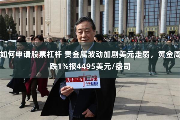 如何申请股票杠杆 贵金属波动加剧美元走弱，黄金周跌1%报4495美元/盎司